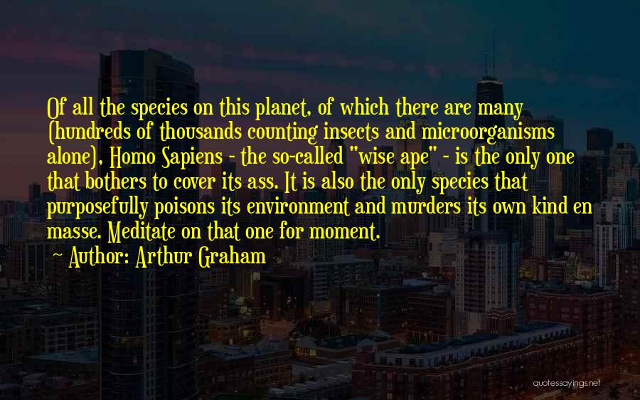 Arthur Graham Quotes: Of All The Species On This Planet, Of Which There Are Many (hundreds Of Thousands Counting Insects And Microorganisms Alone),