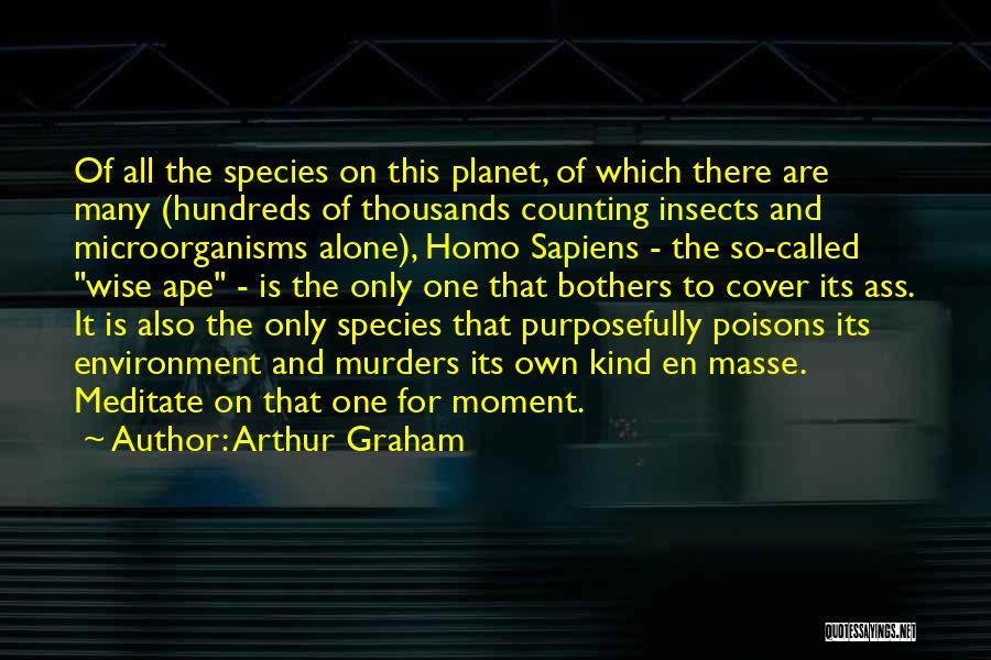 Arthur Graham Quotes: Of All The Species On This Planet, Of Which There Are Many (hundreds Of Thousands Counting Insects And Microorganisms Alone),