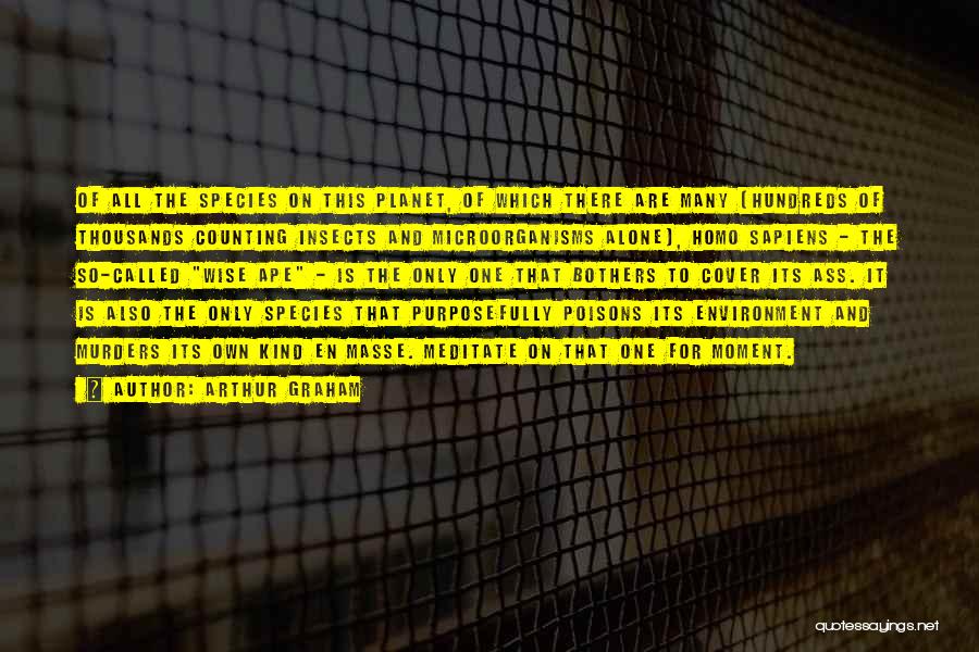 Arthur Graham Quotes: Of All The Species On This Planet, Of Which There Are Many (hundreds Of Thousands Counting Insects And Microorganisms Alone),