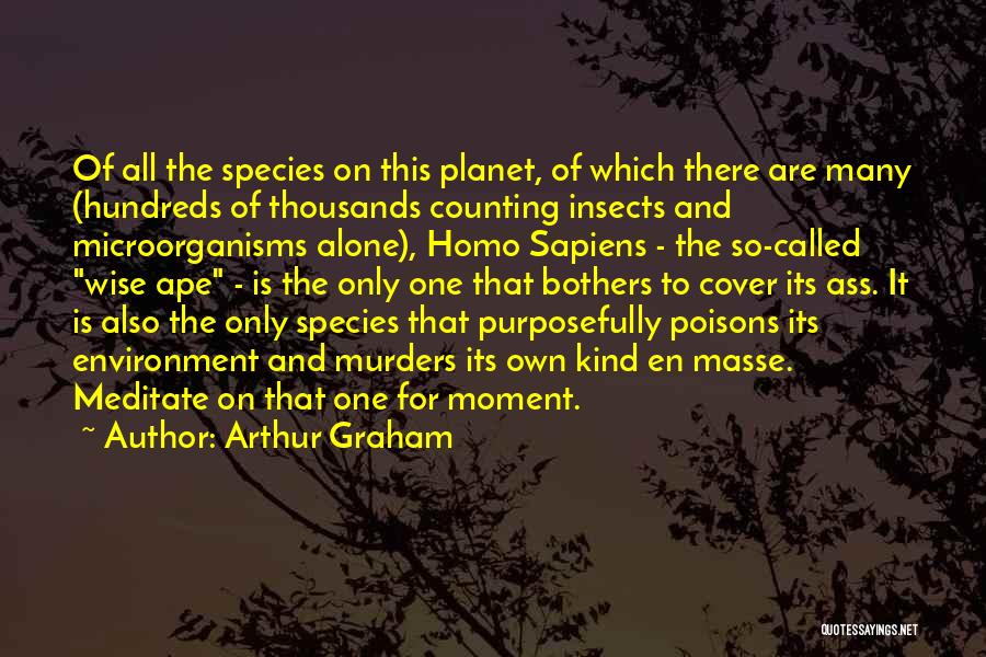 Arthur Graham Quotes: Of All The Species On This Planet, Of Which There Are Many (hundreds Of Thousands Counting Insects And Microorganisms Alone),
