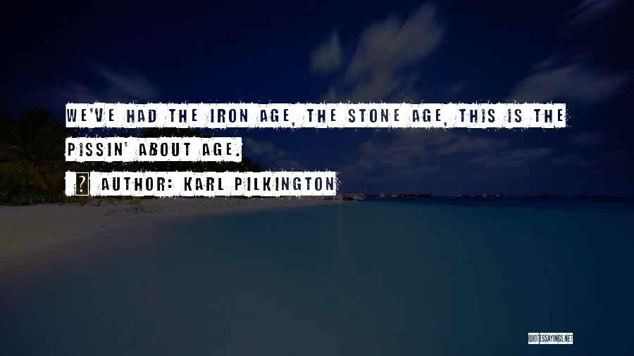 Karl Pilkington Quotes: We've Had The Iron Age, The Stone Age, This Is The Pissin' About Age.