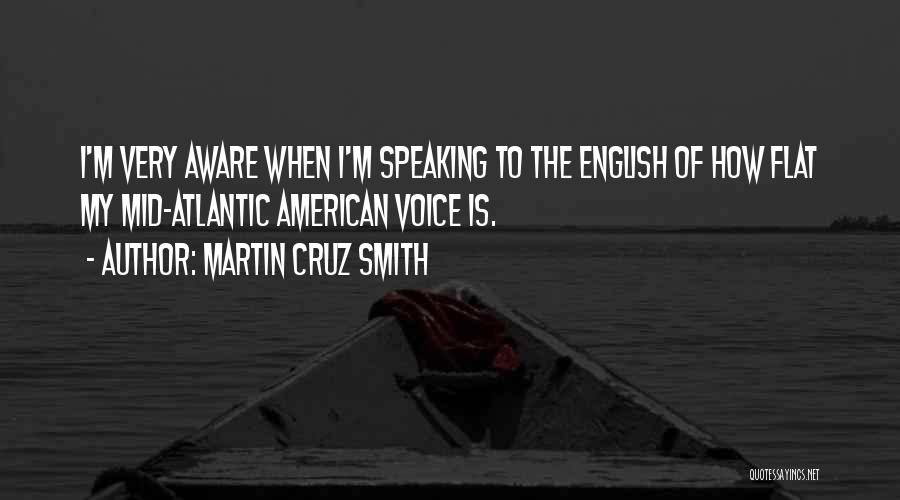 Martin Cruz Smith Quotes: I'm Very Aware When I'm Speaking To The English Of How Flat My Mid-atlantic American Voice Is.