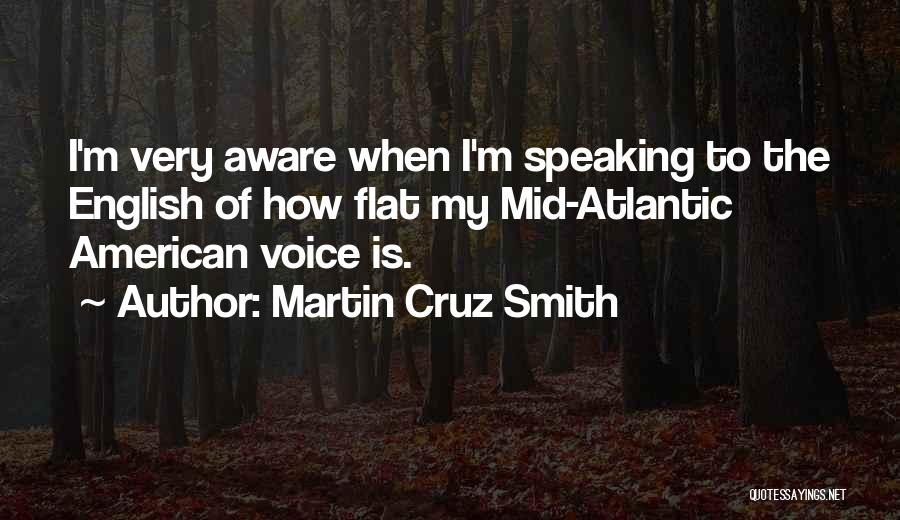 Martin Cruz Smith Quotes: I'm Very Aware When I'm Speaking To The English Of How Flat My Mid-atlantic American Voice Is.