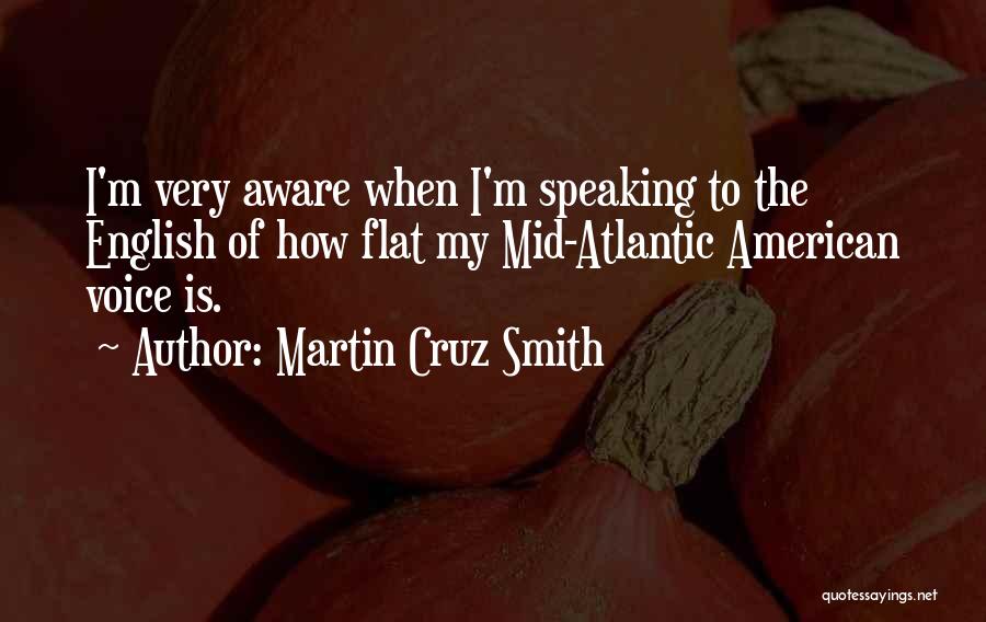 Martin Cruz Smith Quotes: I'm Very Aware When I'm Speaking To The English Of How Flat My Mid-atlantic American Voice Is.