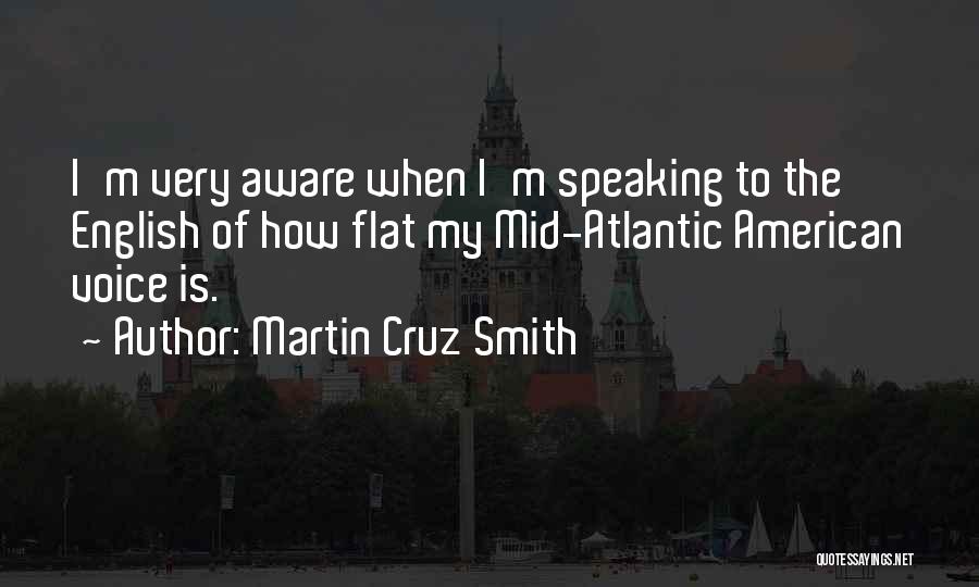 Martin Cruz Smith Quotes: I'm Very Aware When I'm Speaking To The English Of How Flat My Mid-atlantic American Voice Is.