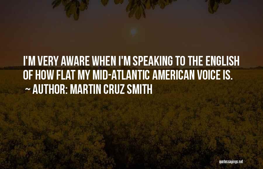 Martin Cruz Smith Quotes: I'm Very Aware When I'm Speaking To The English Of How Flat My Mid-atlantic American Voice Is.