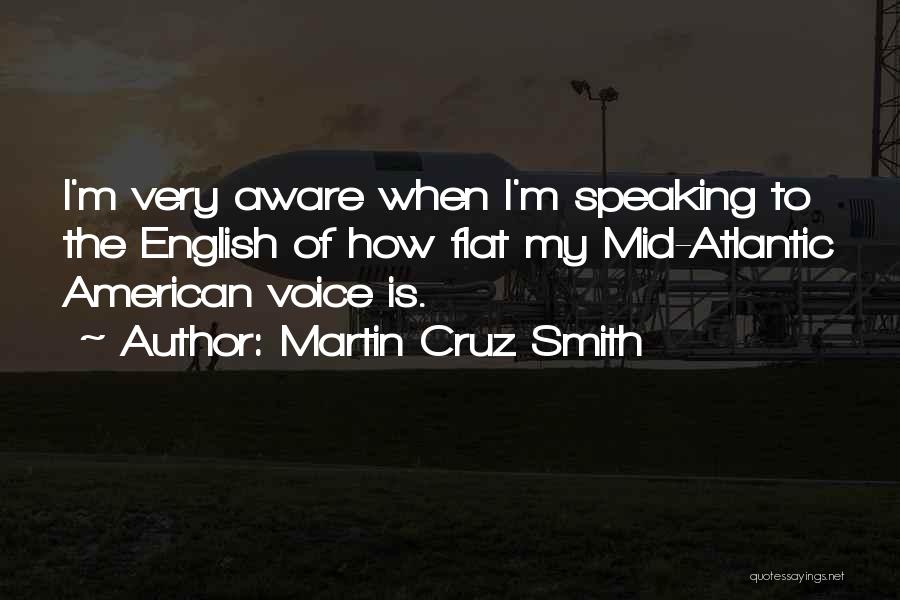 Martin Cruz Smith Quotes: I'm Very Aware When I'm Speaking To The English Of How Flat My Mid-atlantic American Voice Is.