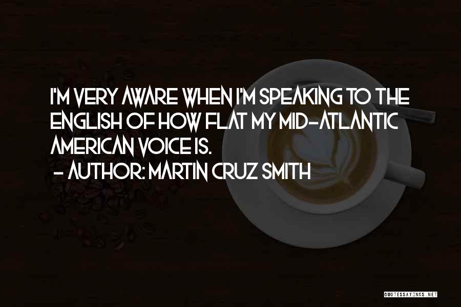 Martin Cruz Smith Quotes: I'm Very Aware When I'm Speaking To The English Of How Flat My Mid-atlantic American Voice Is.