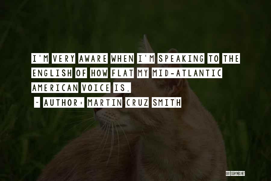 Martin Cruz Smith Quotes: I'm Very Aware When I'm Speaking To The English Of How Flat My Mid-atlantic American Voice Is.