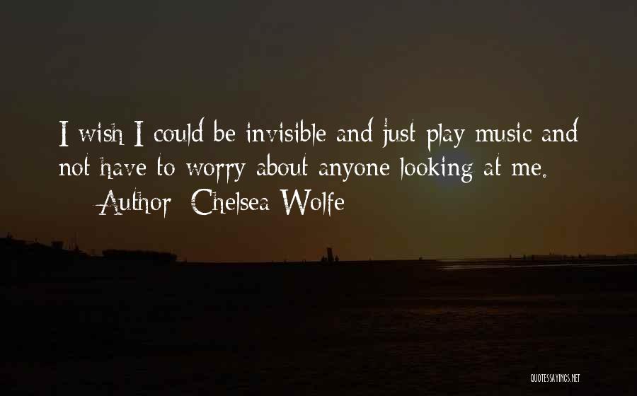 Chelsea Wolfe Quotes: I Wish I Could Be Invisible And Just Play Music And Not Have To Worry About Anyone Looking At Me.