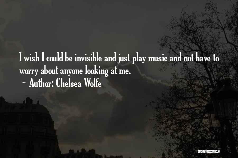 Chelsea Wolfe Quotes: I Wish I Could Be Invisible And Just Play Music And Not Have To Worry About Anyone Looking At Me.