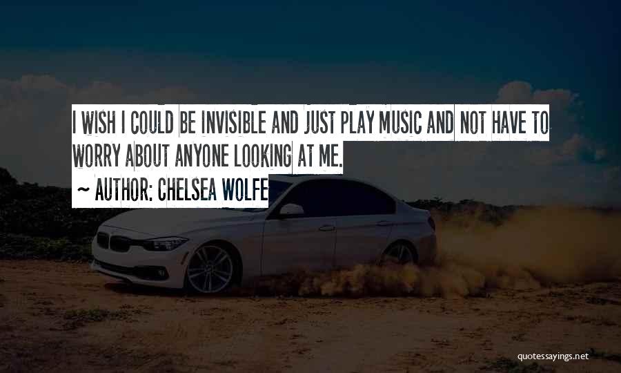 Chelsea Wolfe Quotes: I Wish I Could Be Invisible And Just Play Music And Not Have To Worry About Anyone Looking At Me.