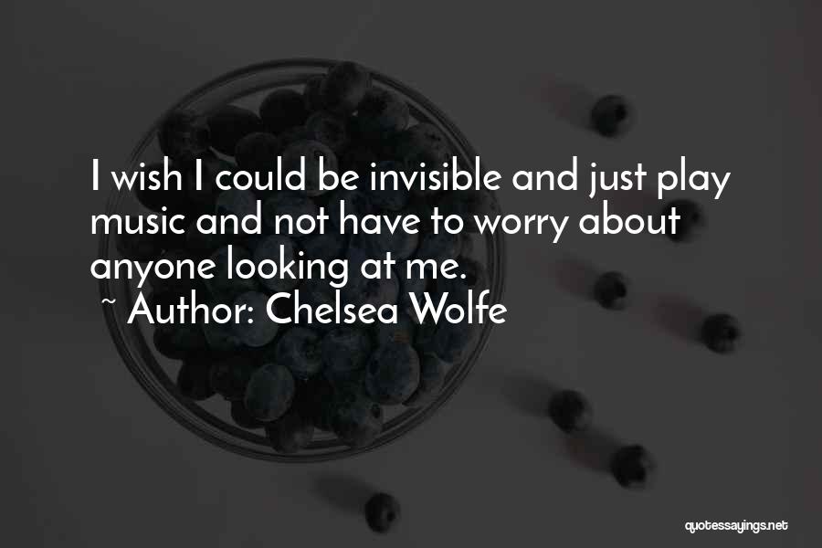 Chelsea Wolfe Quotes: I Wish I Could Be Invisible And Just Play Music And Not Have To Worry About Anyone Looking At Me.