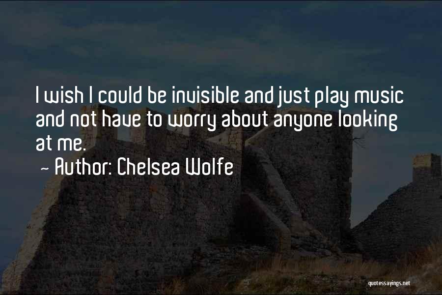 Chelsea Wolfe Quotes: I Wish I Could Be Invisible And Just Play Music And Not Have To Worry About Anyone Looking At Me.