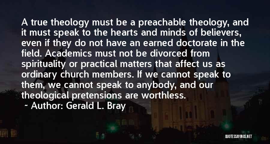 Gerald L. Bray Quotes: A True Theology Must Be A Preachable Theology, And It Must Speak To The Hearts And Minds Of Believers, Even