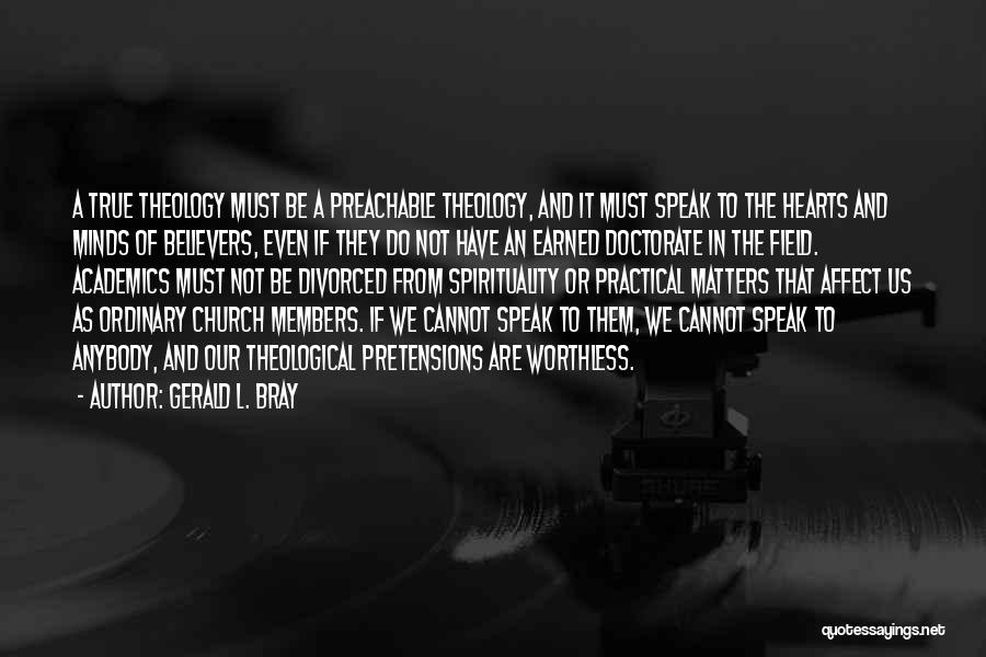Gerald L. Bray Quotes: A True Theology Must Be A Preachable Theology, And It Must Speak To The Hearts And Minds Of Believers, Even