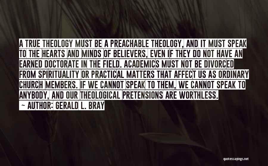 Gerald L. Bray Quotes: A True Theology Must Be A Preachable Theology, And It Must Speak To The Hearts And Minds Of Believers, Even