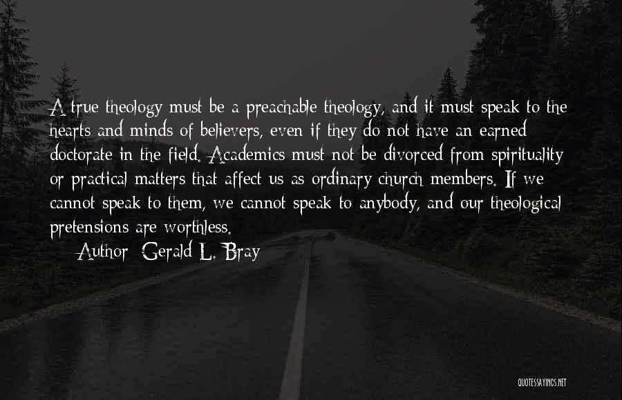 Gerald L. Bray Quotes: A True Theology Must Be A Preachable Theology, And It Must Speak To The Hearts And Minds Of Believers, Even