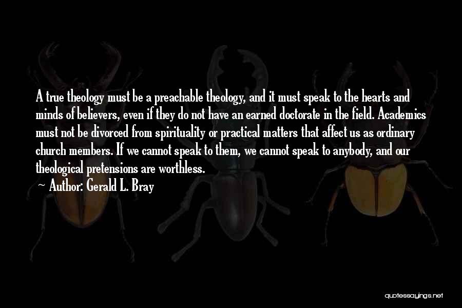 Gerald L. Bray Quotes: A True Theology Must Be A Preachable Theology, And It Must Speak To The Hearts And Minds Of Believers, Even