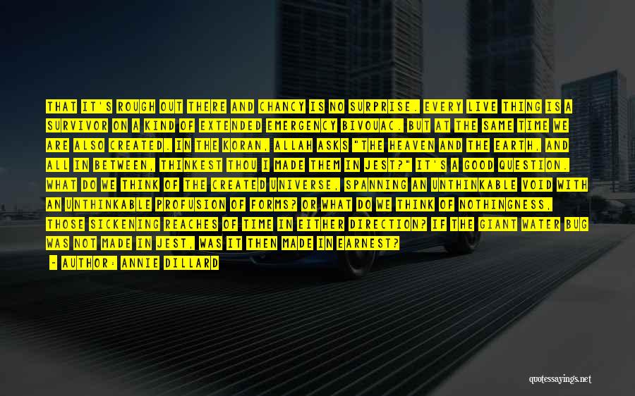 Annie Dillard Quotes: That It's Rough Out There And Chancy Is No Surprise. Every Live Thing Is A Survivor On A Kind Of