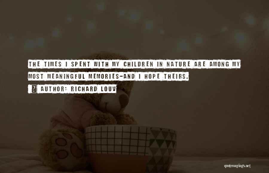 Richard Louv Quotes: The Times I Spent With My Children In Nature Are Among My Most Meaningful Memories-and I Hope Theirs.