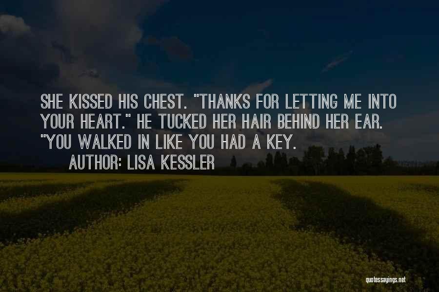 Lisa Kessler Quotes: She Kissed His Chest. Thanks For Letting Me Into Your Heart. He Tucked Her Hair Behind Her Ear. You Walked