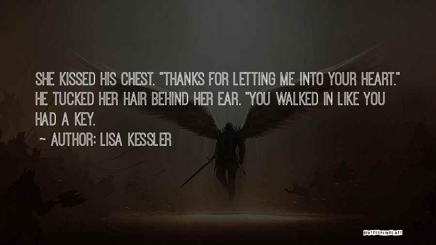 Lisa Kessler Quotes: She Kissed His Chest. Thanks For Letting Me Into Your Heart. He Tucked Her Hair Behind Her Ear. You Walked