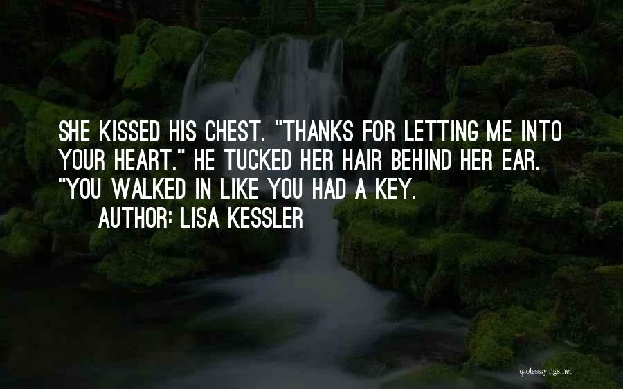 Lisa Kessler Quotes: She Kissed His Chest. Thanks For Letting Me Into Your Heart. He Tucked Her Hair Behind Her Ear. You Walked