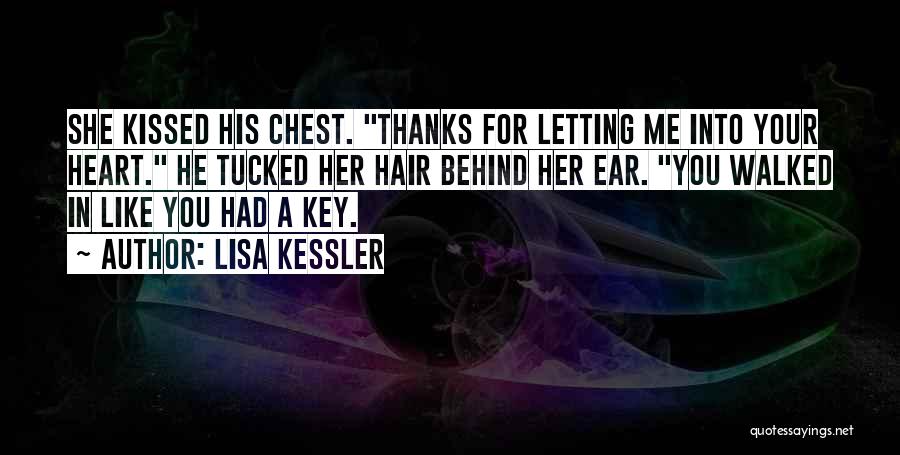 Lisa Kessler Quotes: She Kissed His Chest. Thanks For Letting Me Into Your Heart. He Tucked Her Hair Behind Her Ear. You Walked