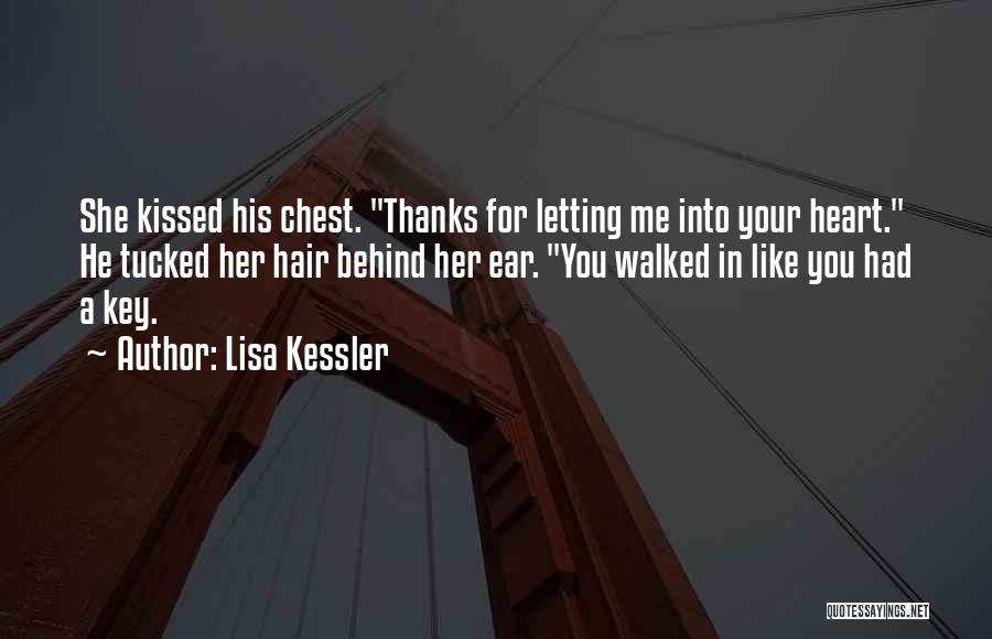 Lisa Kessler Quotes: She Kissed His Chest. Thanks For Letting Me Into Your Heart. He Tucked Her Hair Behind Her Ear. You Walked