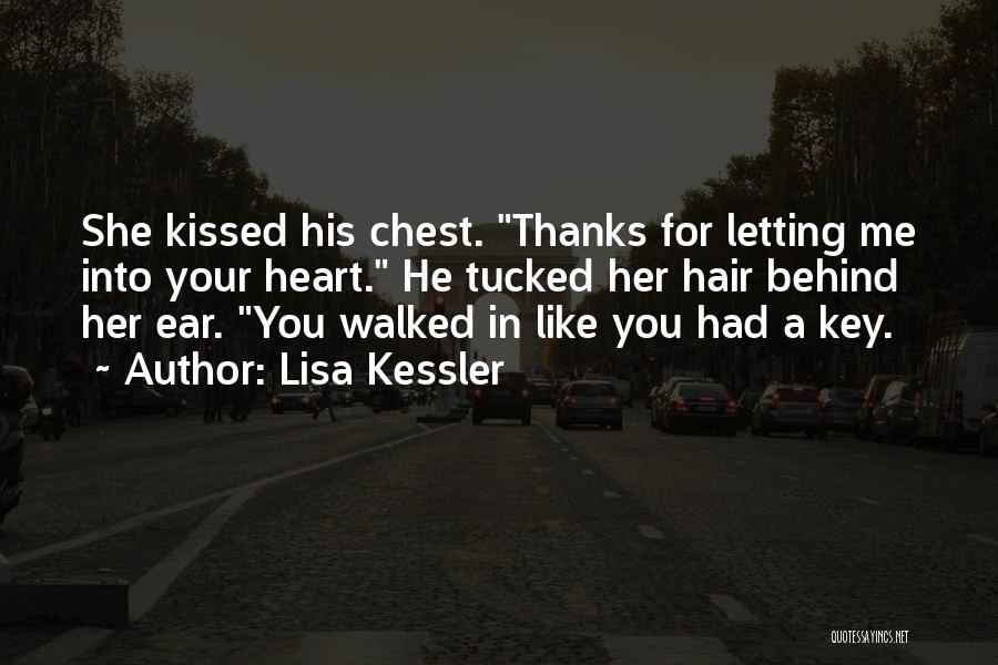 Lisa Kessler Quotes: She Kissed His Chest. Thanks For Letting Me Into Your Heart. He Tucked Her Hair Behind Her Ear. You Walked