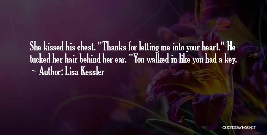 Lisa Kessler Quotes: She Kissed His Chest. Thanks For Letting Me Into Your Heart. He Tucked Her Hair Behind Her Ear. You Walked