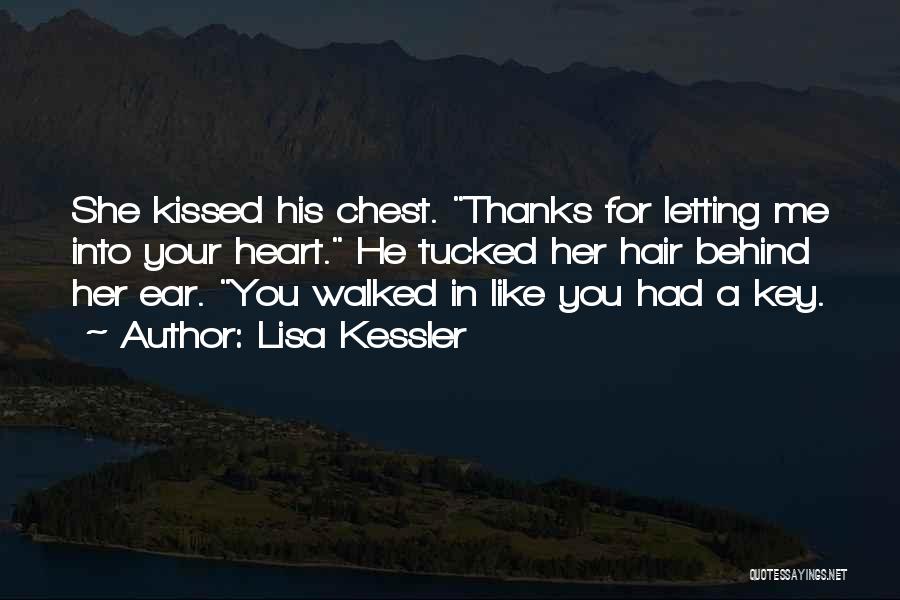 Lisa Kessler Quotes: She Kissed His Chest. Thanks For Letting Me Into Your Heart. He Tucked Her Hair Behind Her Ear. You Walked