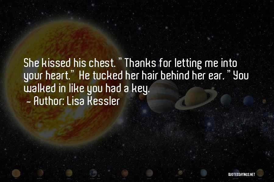 Lisa Kessler Quotes: She Kissed His Chest. Thanks For Letting Me Into Your Heart. He Tucked Her Hair Behind Her Ear. You Walked