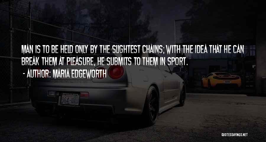 Maria Edgeworth Quotes: Man Is To Be Held Only By The Slightest Chains; With The Idea That He Can Break Them At Pleasure,