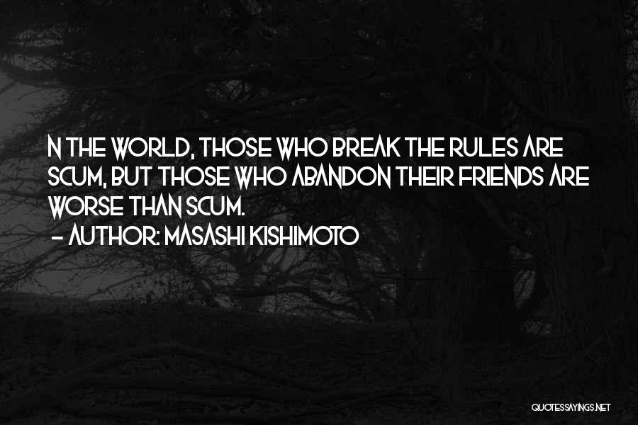 Masashi Kishimoto Quotes: N The World, Those Who Break The Rules Are Scum, But Those Who Abandon Their Friends Are Worse Than Scum.