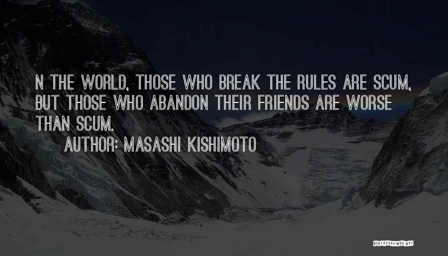 Masashi Kishimoto Quotes: N The World, Those Who Break The Rules Are Scum, But Those Who Abandon Their Friends Are Worse Than Scum.