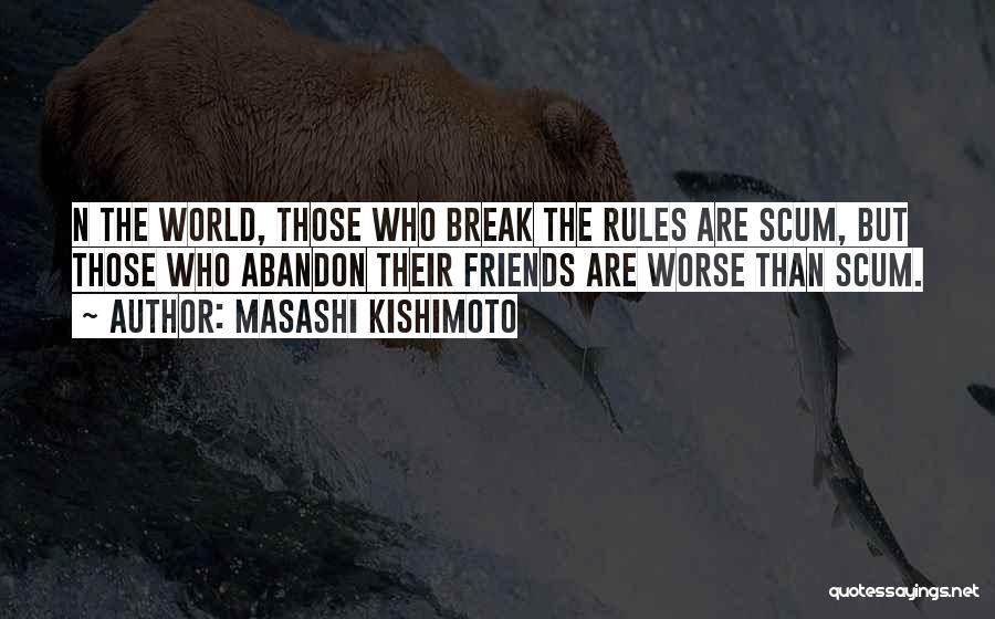 Masashi Kishimoto Quotes: N The World, Those Who Break The Rules Are Scum, But Those Who Abandon Their Friends Are Worse Than Scum.