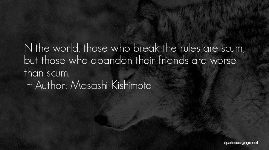 Masashi Kishimoto Quotes: N The World, Those Who Break The Rules Are Scum, But Those Who Abandon Their Friends Are Worse Than Scum.