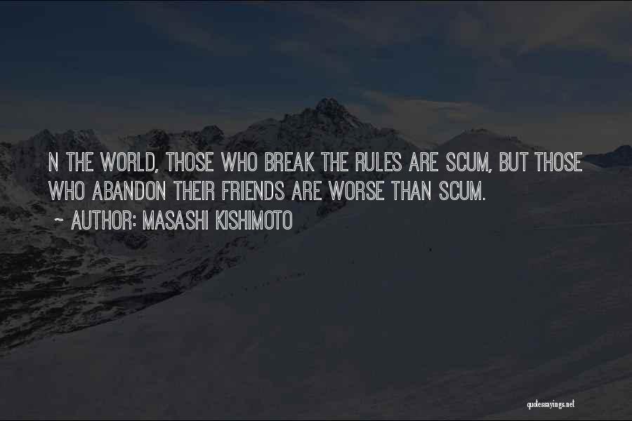 Masashi Kishimoto Quotes: N The World, Those Who Break The Rules Are Scum, But Those Who Abandon Their Friends Are Worse Than Scum.