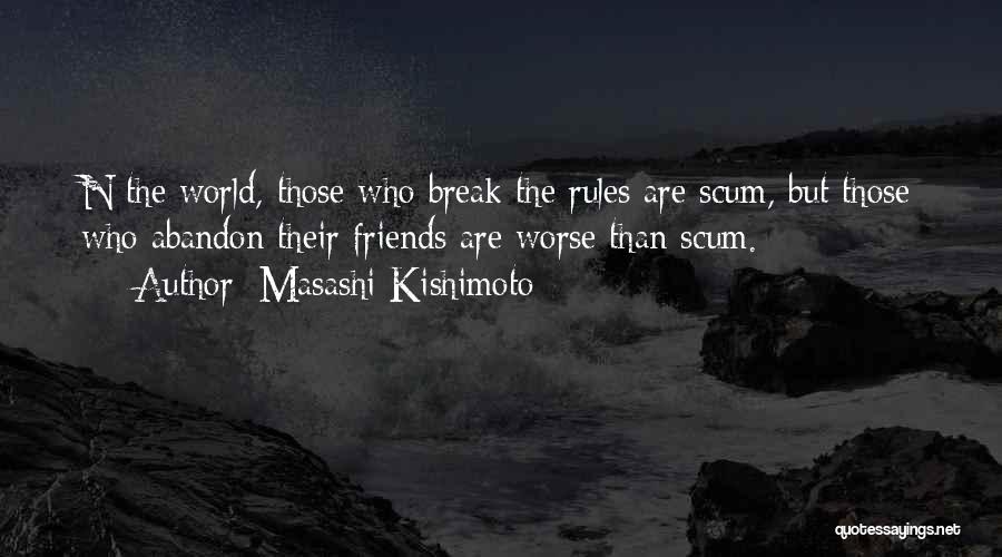 Masashi Kishimoto Quotes: N The World, Those Who Break The Rules Are Scum, But Those Who Abandon Their Friends Are Worse Than Scum.