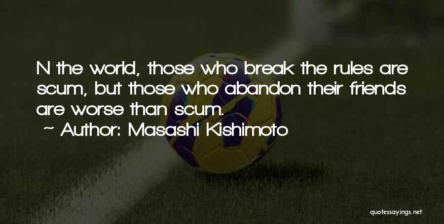 Masashi Kishimoto Quotes: N The World, Those Who Break The Rules Are Scum, But Those Who Abandon Their Friends Are Worse Than Scum.