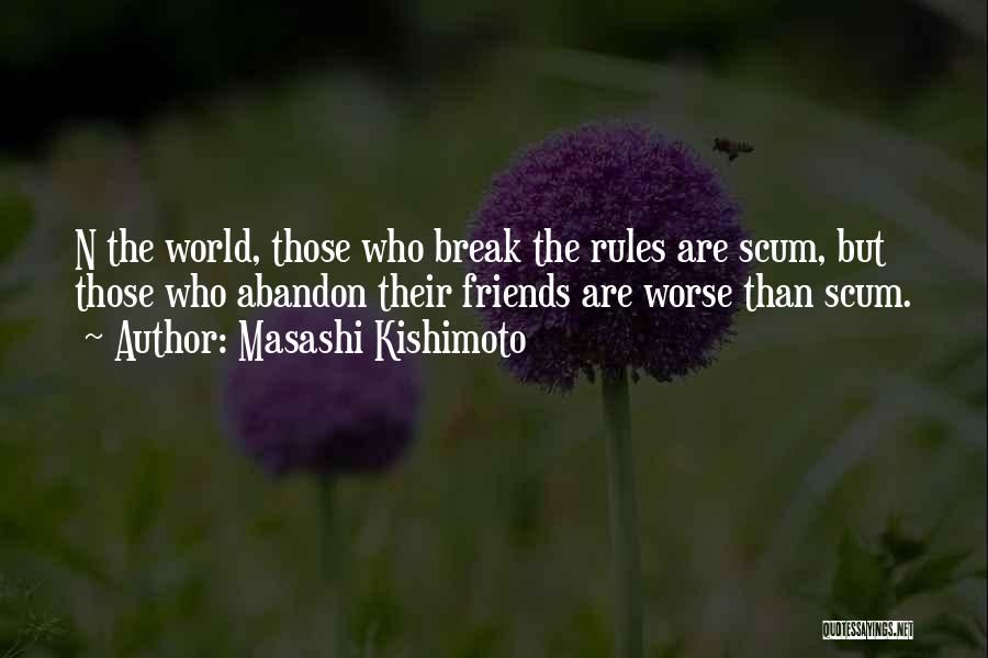 Masashi Kishimoto Quotes: N The World, Those Who Break The Rules Are Scum, But Those Who Abandon Their Friends Are Worse Than Scum.