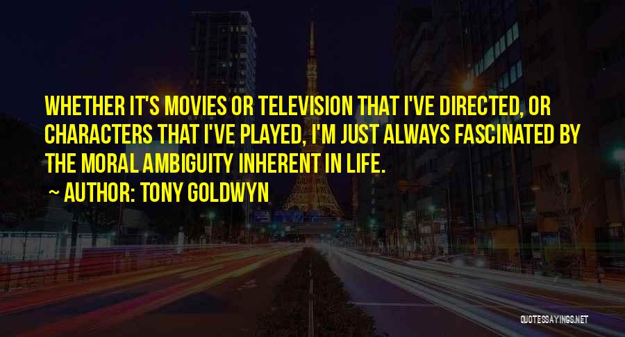 Tony Goldwyn Quotes: Whether It's Movies Or Television That I've Directed, Or Characters That I've Played, I'm Just Always Fascinated By The Moral