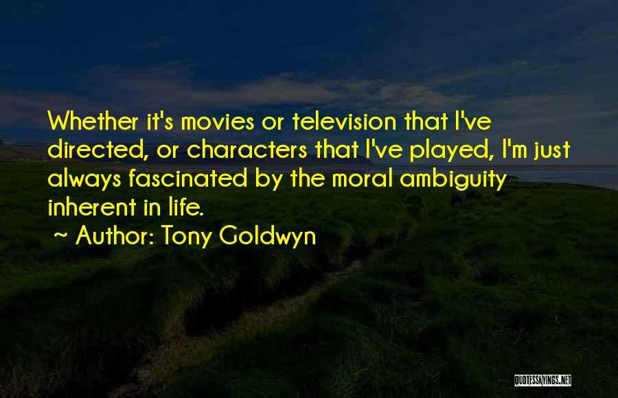 Tony Goldwyn Quotes: Whether It's Movies Or Television That I've Directed, Or Characters That I've Played, I'm Just Always Fascinated By The Moral