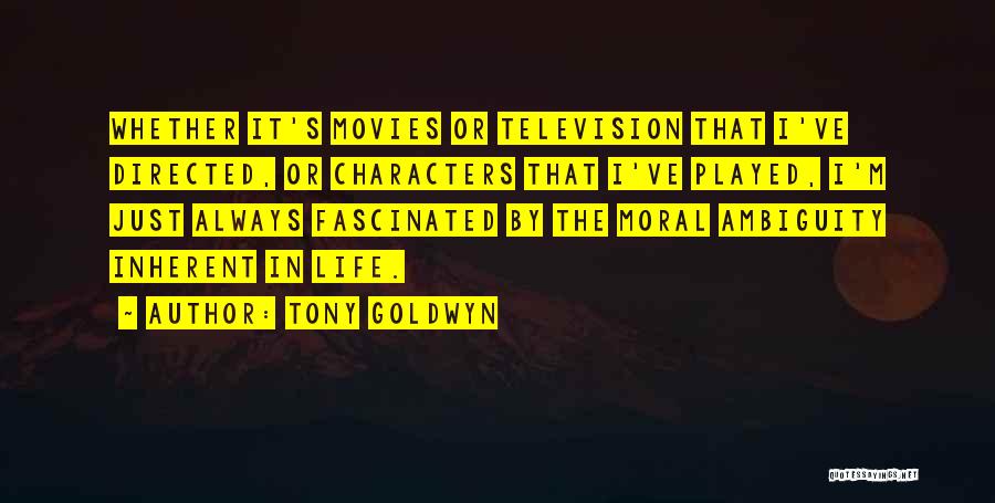 Tony Goldwyn Quotes: Whether It's Movies Or Television That I've Directed, Or Characters That I've Played, I'm Just Always Fascinated By The Moral