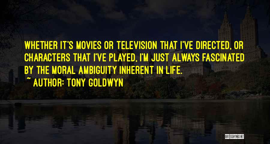 Tony Goldwyn Quotes: Whether It's Movies Or Television That I've Directed, Or Characters That I've Played, I'm Just Always Fascinated By The Moral