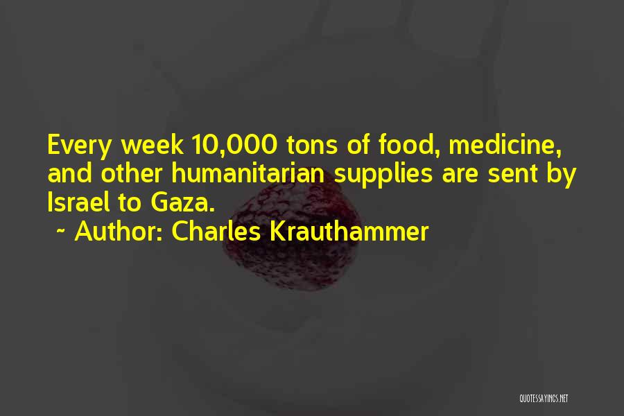Charles Krauthammer Quotes: Every Week 10,000 Tons Of Food, Medicine, And Other Humanitarian Supplies Are Sent By Israel To Gaza.