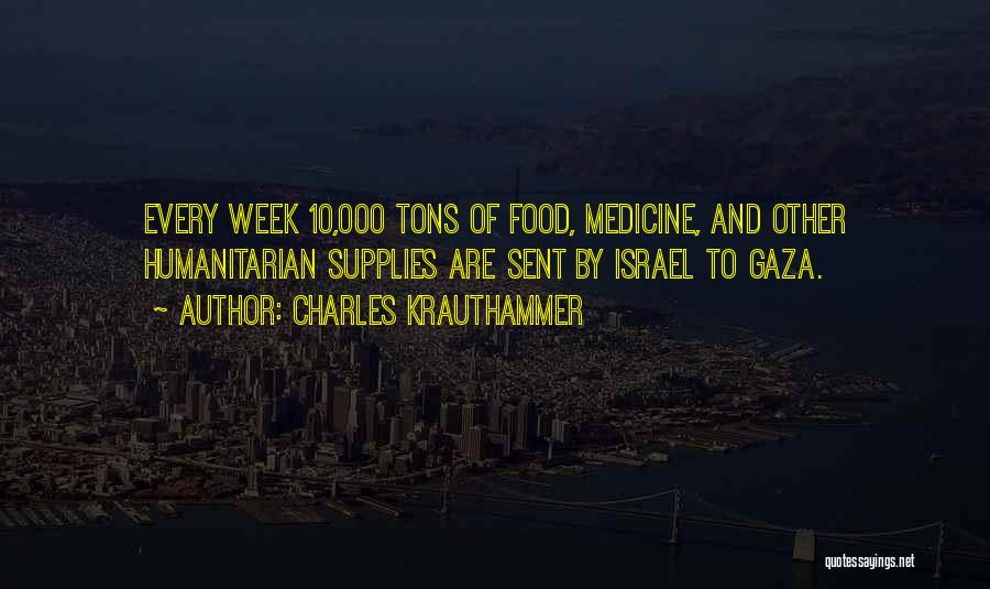 Charles Krauthammer Quotes: Every Week 10,000 Tons Of Food, Medicine, And Other Humanitarian Supplies Are Sent By Israel To Gaza.