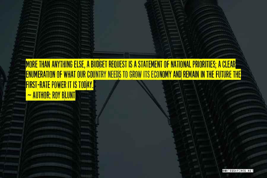 Roy Blunt Quotes: More Than Anything Else, A Budget Request Is A Statement Of National Priorities; A Clear Enumeration Of What Our Country